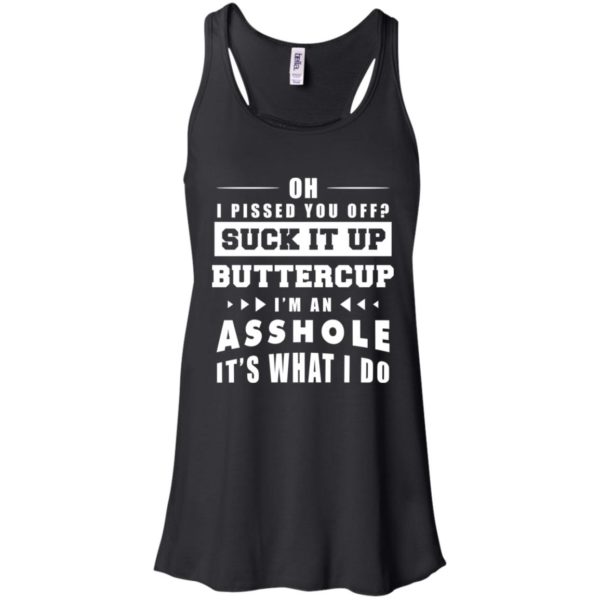 Oh I Pissed You Off Suck It Up Buttercup I'm An Asshole It's What I Do Shirt