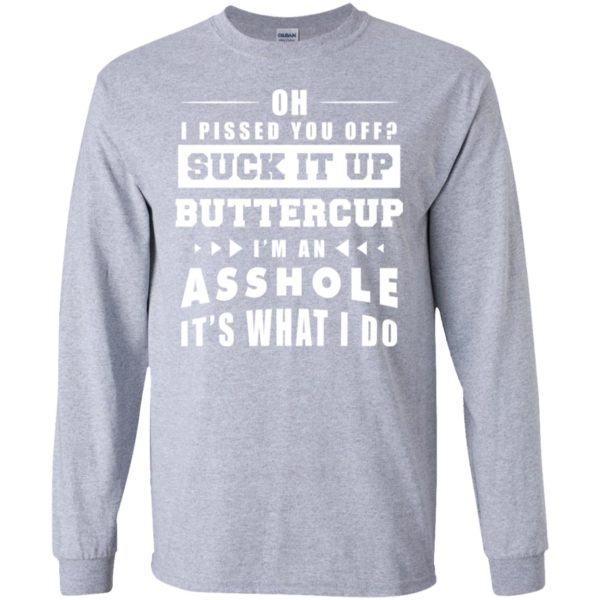 Oh I Pissed You Off Suck It Up Buttercup I'm An Asshole It's What I Do Shirt