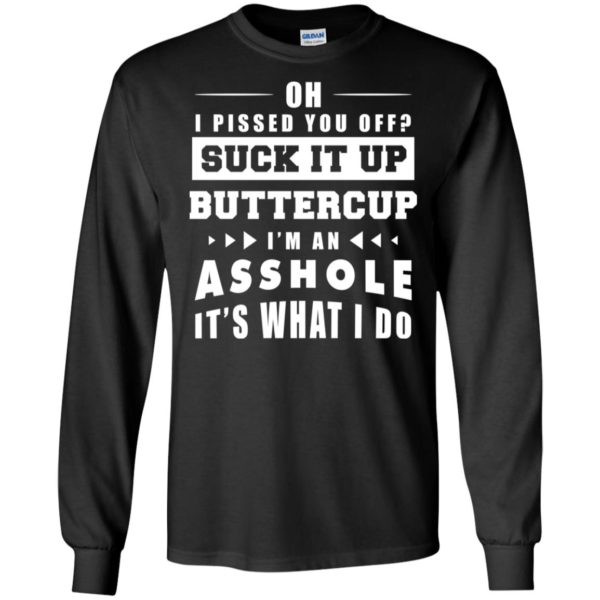 Oh I Pissed You Off Suck It Up Buttercup I'm An Asshole It's What I Do Shirt