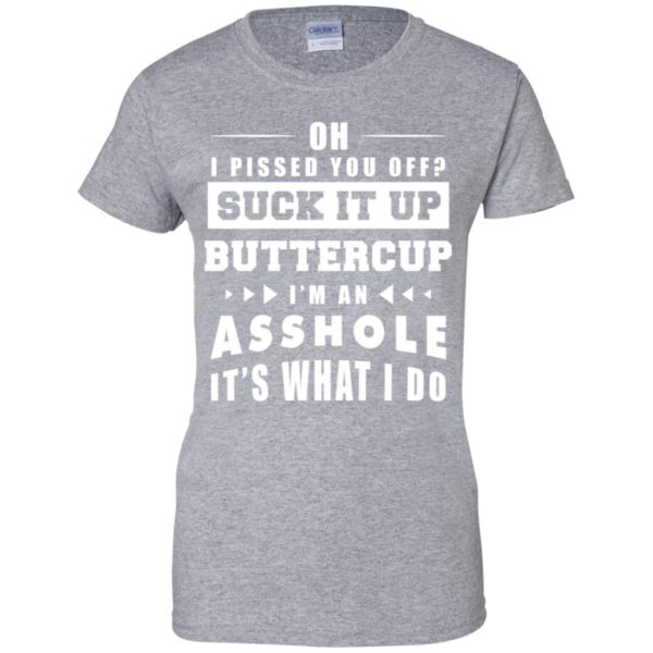 Oh I Pissed You Off Suck It Up Buttercup I'm An Asshole It's What I Do Shirt