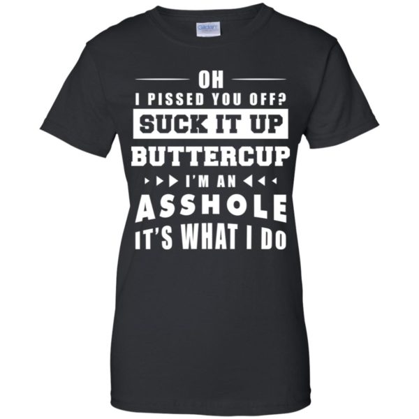 Oh I Pissed You Off Suck It Up Buttercup I'm An Asshole It's What I Do Shirt