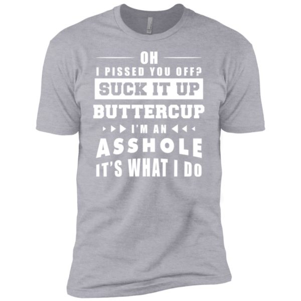 Oh I Pissed You Off Suck It Up Buttercup I'm An Asshole It's What I Do Shirt