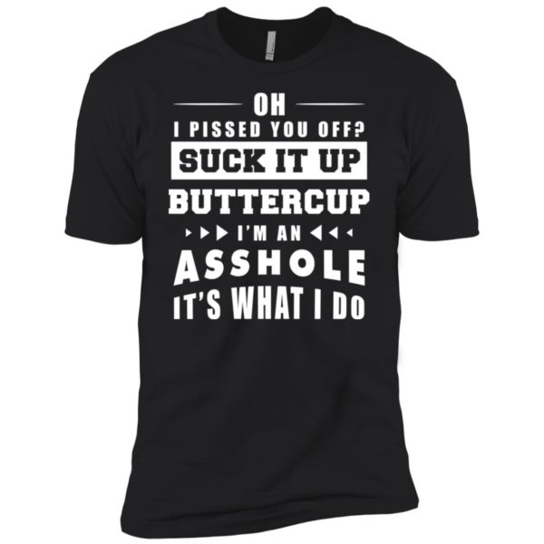 Oh I Pissed You Off Suck It Up Buttercup I'm An Asshole It's What I Do Shirt