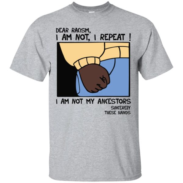 Dear Racism I Am Not I Repeat I Am Not My Ancestors Sincerely These Hands Shirt