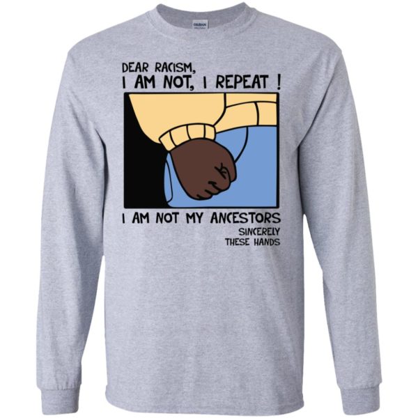 Dear Racism I Am Not I Repeat I Am Not My Ancestors Sincerely These Hands Shirt