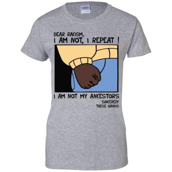 Dear Racism I Am Not I Repeat I Am Not My Ancestors Sincerely These Hands Shirt