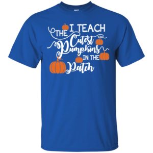 I Teach The Cutest Pumpkins In The Patch Shirt