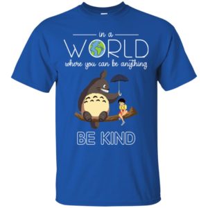 In A World Where You Can Be Anything Be Kind Totoro And Satsuki Shirt