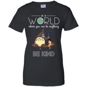 In A World Where You Can Be Anything Be Kind Totoro And Satsuki Shirt