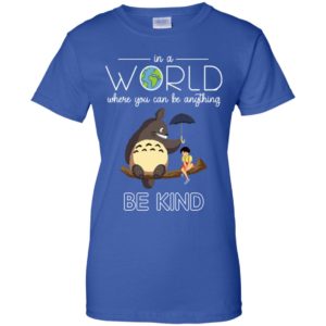 In A World Where You Can Be Anything Be Kind Totoro And Satsuki Shirt