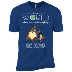In A World Where You Can Be Anything Be Kind Totoro And Satsuki Shirt