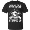 I’m Not The Step Father I’m The Father That Stepped Up Shirt