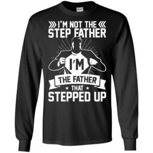 I'm Not The Step Father I'm The Father That Stepped Up Shirt image I'm Not The Step Father I'm The Father That Stepped Up Shirt