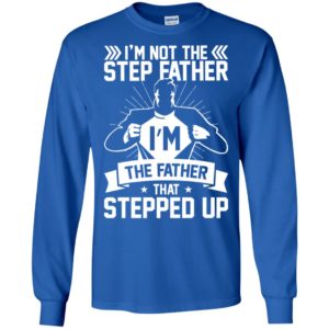 I'm Not The Step Father I'm The Father That Stepped Up Shirt image I'm Not The Step Father I'm The Father That Stepped Up Shirt
