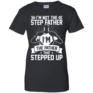 I'm Not The Step Father I'm The Father That Stepped Up Shirt image I'm Not The Step Father I'm The Father That Stepped Up Shirt