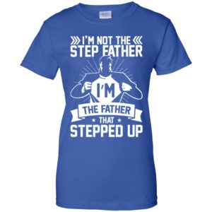 I'm Not The Step Father I'm The Father That Stepped Up Shirt image I'm Not The Step Father I'm The Father That Stepped Up Shirt