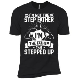 I'm Not The Step Father I'm The Father That Stepped Up Shirt image I'm Not The Step Father I'm The Father That Stepped Up Shirt