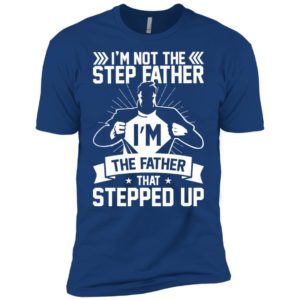I'm Not The Step Father I'm The Father That Stepped Up Shirt image I'm Not The Step Father I'm The Father That Stepped Up Shirt