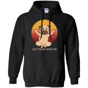 Pug Yoga Let That Shit Go Shirt image Pug Yoga Let That Shit Go Shirt