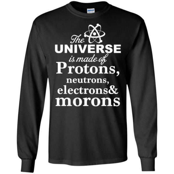 The Universe Is Made Up Of Protons, Neutrons, Electrons, and Morons Shirt
