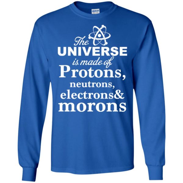 The Universe Is Made Up Of Protons, Neutrons, Electrons, and Morons Shirt