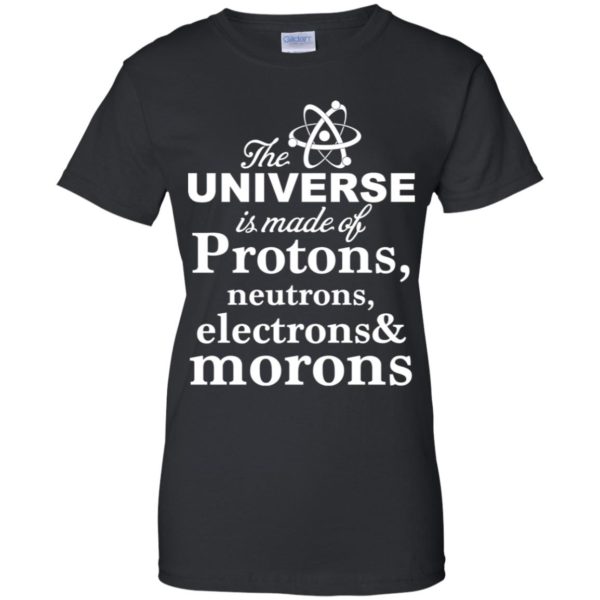 The Universe Is Made Up Of Protons, Neutrons, Electrons, and Morons Shirt