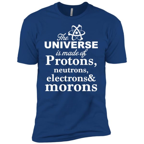 The Universe Is Made Up Of Protons, Neutrons, Electrons, and Morons Shirt