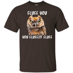 Fluff You You Fluffin' Fluff Funny Owl Love Shirt