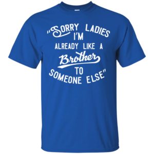 Sorry ladies im already like a brother shirt