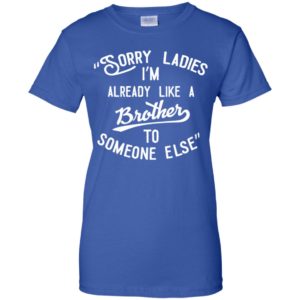 Sorry ladies im already like a brother shirt