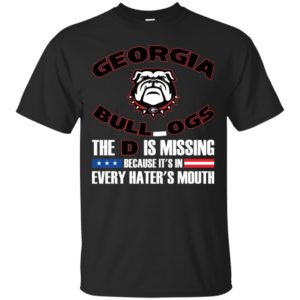 Georgia Bulldog The D Is Missing Because It's In Every Hater's Mouth Shirt