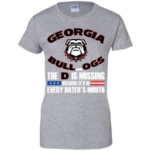 Georgia Bulldog The D Is Missing Because It's In Every Hater's Mouth Shirt