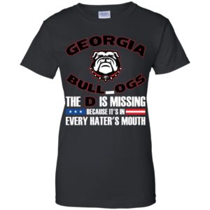 Georgia Bulldog The D Is Missing Because It's In Every Hater's Mouth Shirt