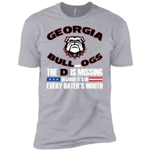Georgia Bulldog The D Is Missing Because It's In Every Hater's Mouth Shirt