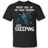 Toothless Never Give Up On Your Dreams Keep Sleeping Shirt
