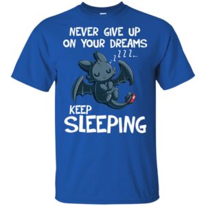 Toothless Never Give Up On Your Dreams Keep Sleeping Shirt