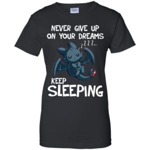 Toothless Never Give Up On Your Dreams Keep Sleeping Shirt
