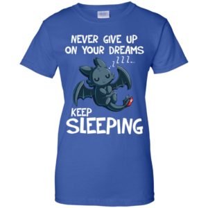 Toothless Never Give Up On Your Dreams Keep Sleeping Shirt