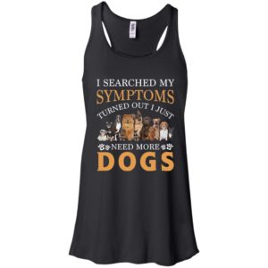 I Searched My Symptoms Turned Out I Just Need More Dogs Shirt