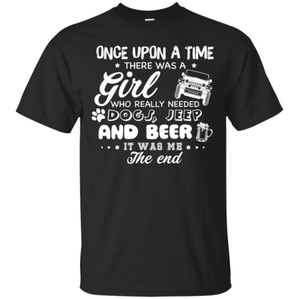 Once Upon A Time There Was A Girl Who Really Needed Dogs, Jeep And Beer Shirt