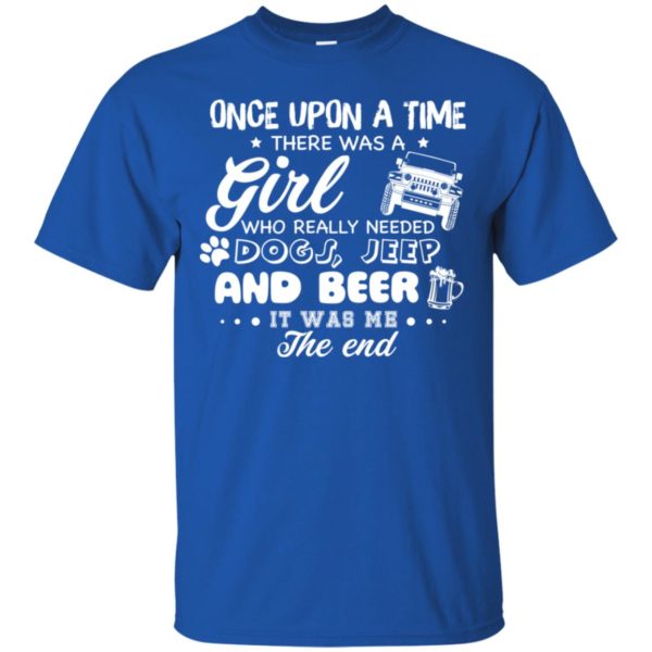 Once Upon A Time There Was A Girl Who Really Needed Dogs, Jeep And Beer Shirt