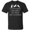 I Can’t Have Children. My Dogs Are Allergic Shirt