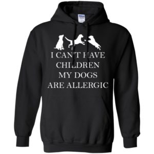 I Can't Have Children. My Dogs Are Allergic Shirt
