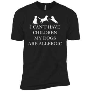 I Can't Have Children. My Dogs Are Allergic Shirt