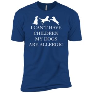 I Can't Have Children. My Dogs Are Allergic Shirt
