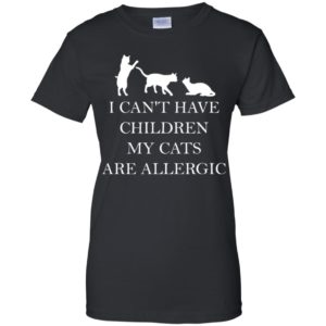 I Can't Have Children. My Cats Are Allergic Shirt