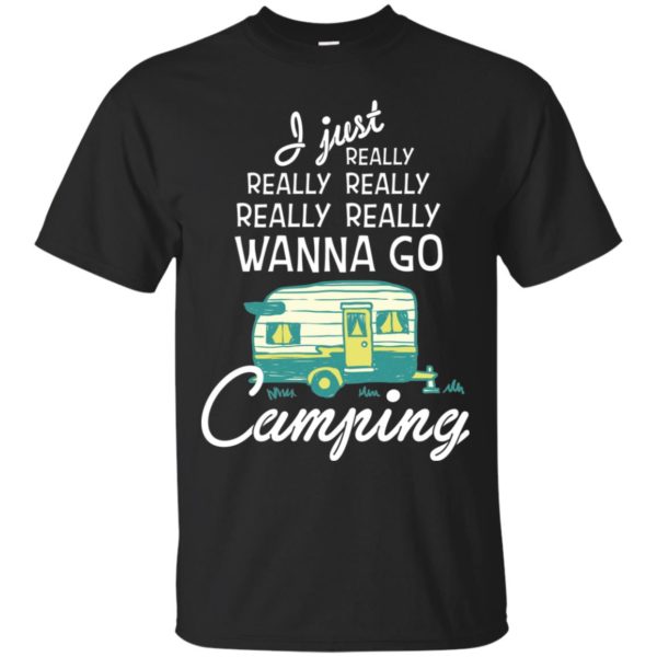 I Just Really Really Wanna Go Camping Shirt