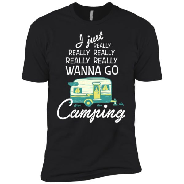 I Just Really Really Wanna Go Camping Shirt