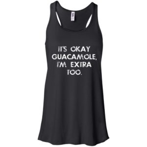 It's Okay Guacamole I Am Extra Too Shirt