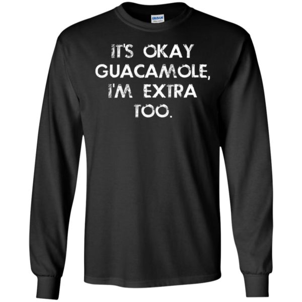 It's Okay Guacamole I Am Extra Too Shirt